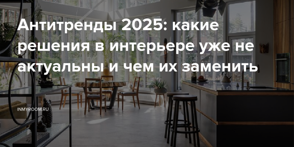 Антитренды 2025: какие решения в интерьере уже не актуальны и чем их заменить