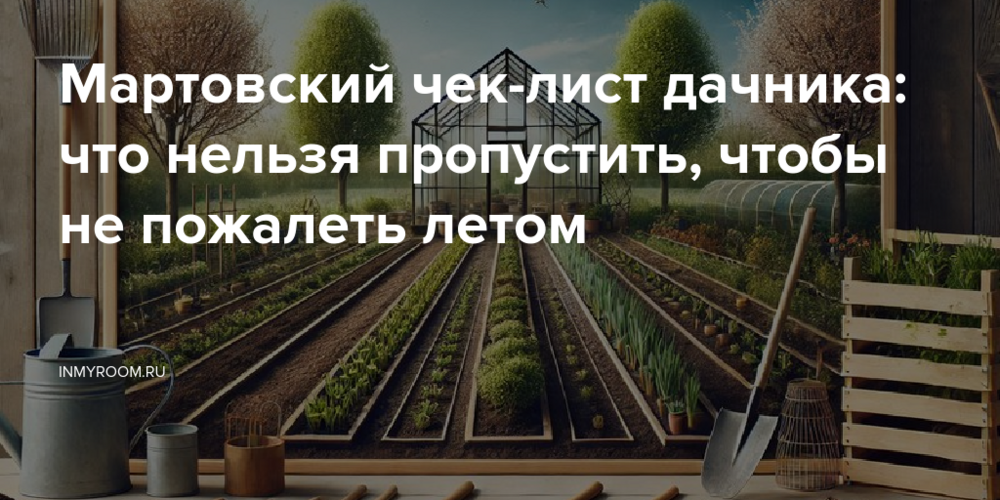 Мартовский чек-лист дачника: что нельзя пропустить, чтобы не пожалеть летом