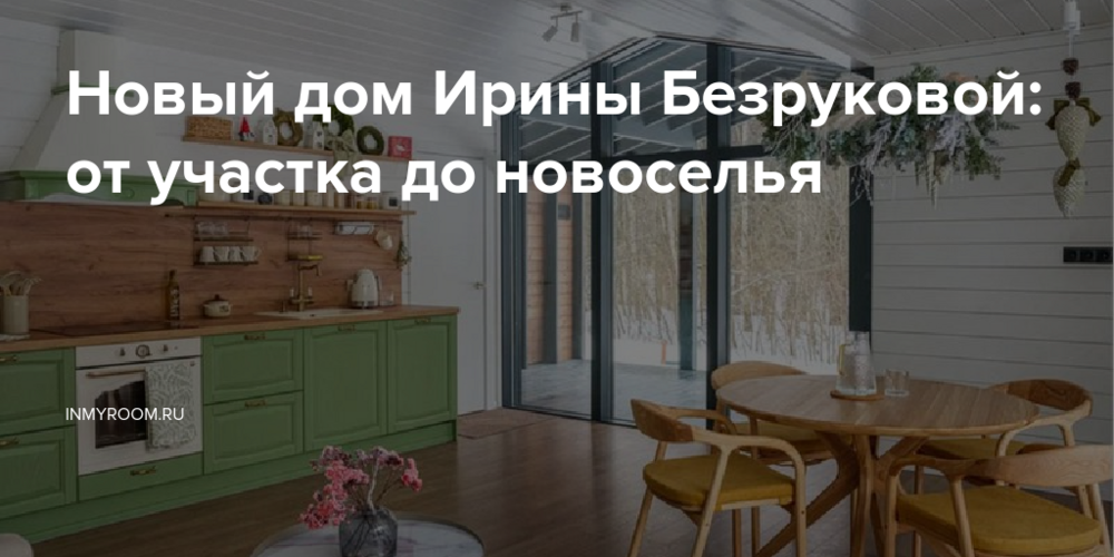 Новый дом Ирины Безруковой: от участка до новоселья
