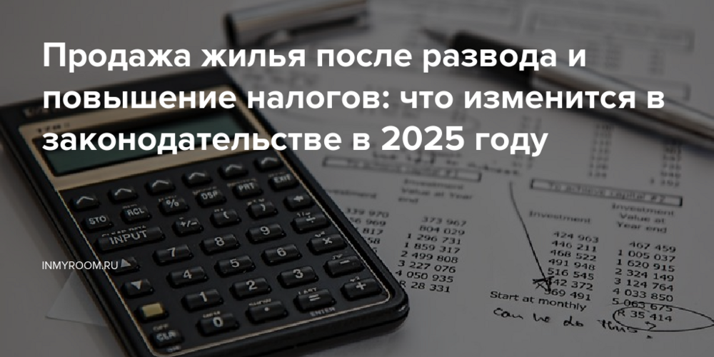 Продажа жилья после развода и повышение налогов: что изменится в законодательстве в 2025 году