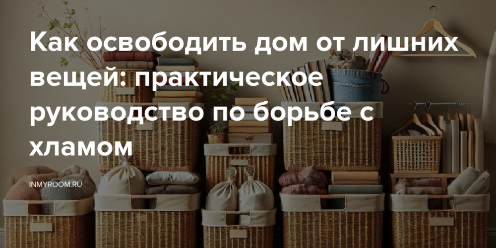 Как освободить дом от лишних вещей: практическое руководство по борьбе с хламом