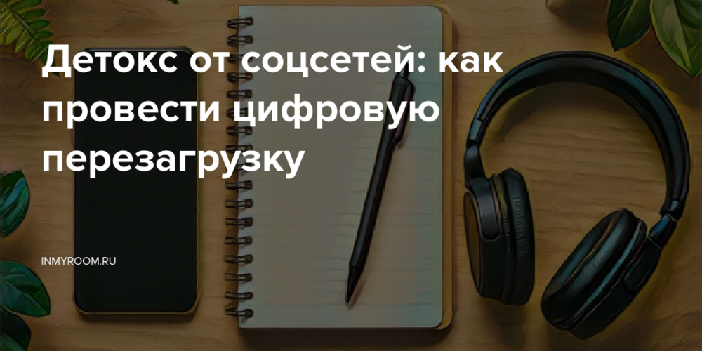Детокс от соцсетей: как провести цифровую перезагрузку