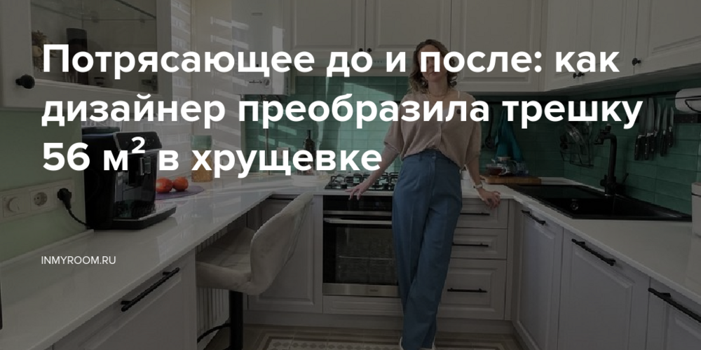 Потрясающее до и после: как дизайнер преобразила трешку 56 м² в хрущевке