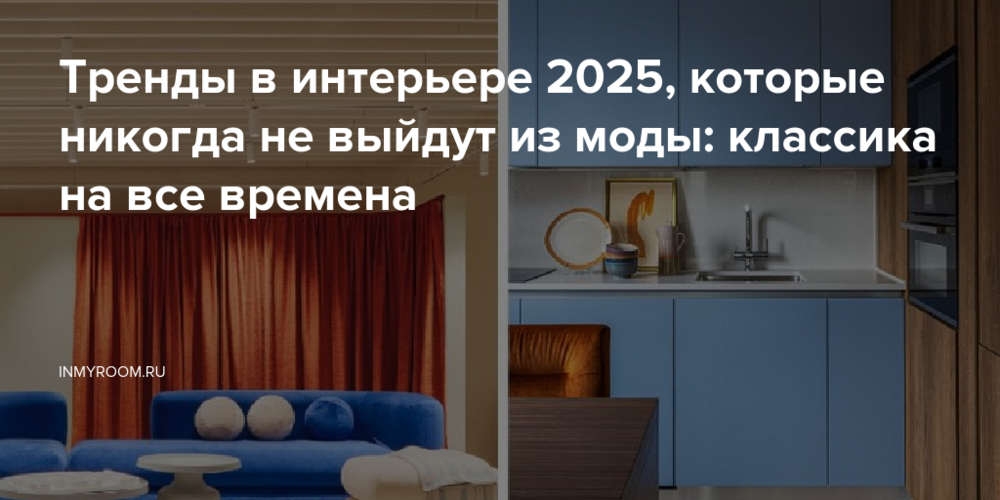 Тренды в интерьере 2025, которые никогда не выйдут из моды: классика на все времена