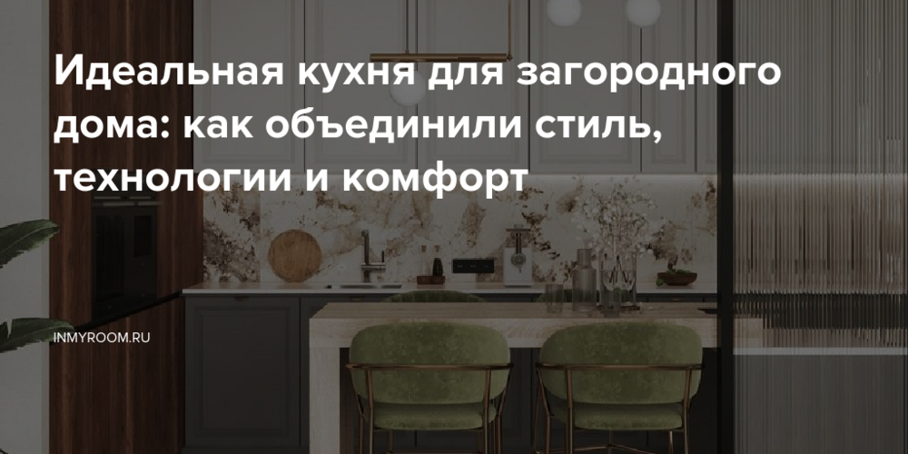 Идеальная кухня для загородного дома: как объединили стиль, технологии и комфорт