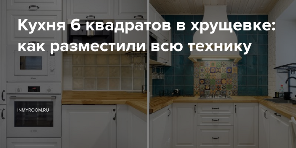Кухня 6 квадратов в хрущевке: как разместили всю технику