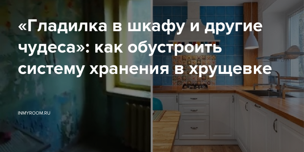 «Гладилка в шкафу и другие чудеса»: как обустроить систему хранения в хрущевке