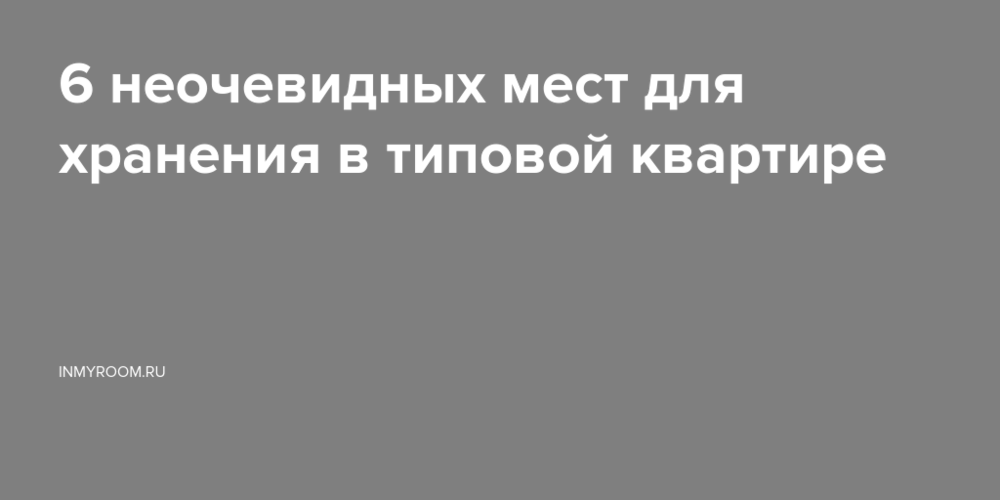 6 неочевидных мест для хранения в типовой квартире