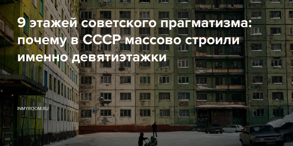 9 этажей советского прагматизма: почему в СССР массово строили именно девятиэтажки
