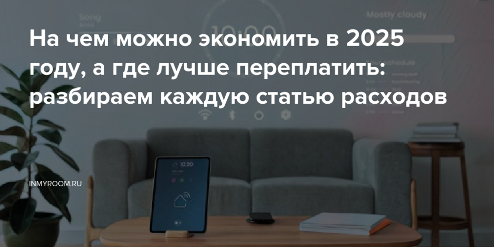 На чем можно экономить в 2025 году, а где лучше переплатить: разбираем каждую статью расходов
