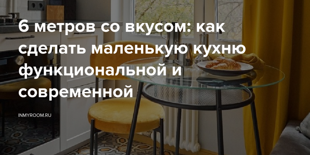 6 метров со вкусом: как сделать маленькую кухню функциональной и современной