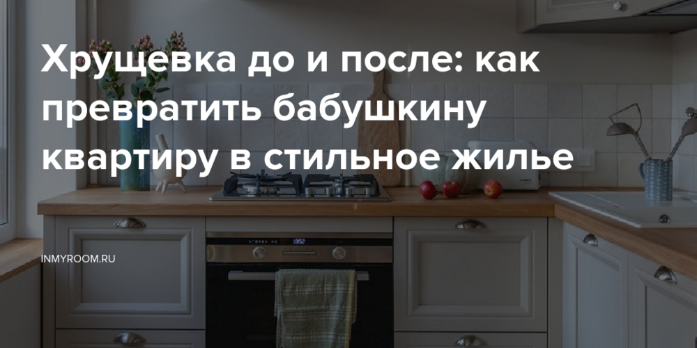 Хрущевка до и после: как превратить бабушкину квартиру в стильное жилье