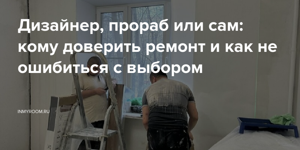 Дизайнер, прораб или сам: кому доверить ремонт и как не ошибиться с выбором