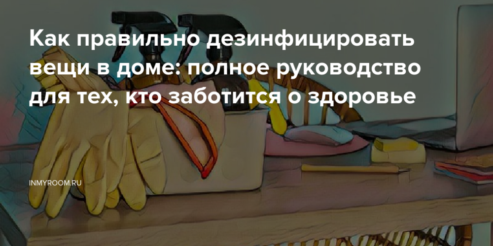 Как правильно дезинфицировать вещи в доме: полное руководство для тех, кто заботится о здоровье