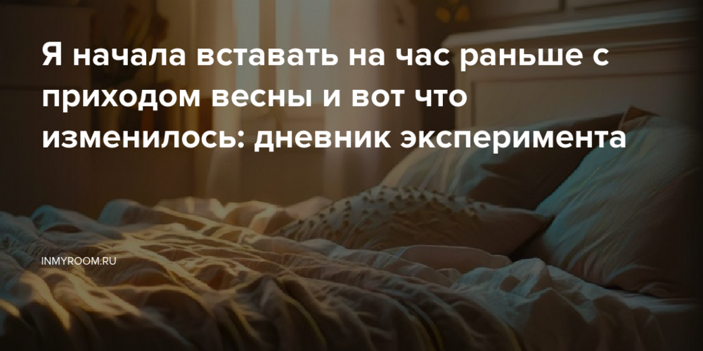 Я начала вставать на час раньше с приходом весны и вот что изменилось: дневник эксперимента