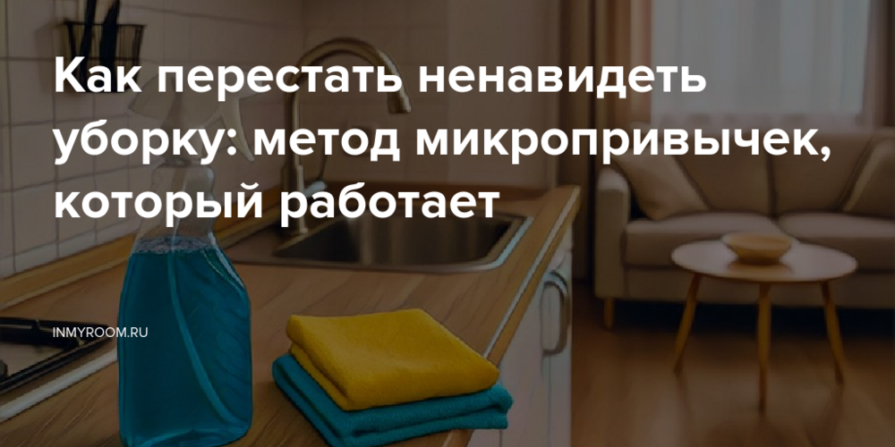 Как перестать ненавидеть уборку: метод микропривычек, который работает