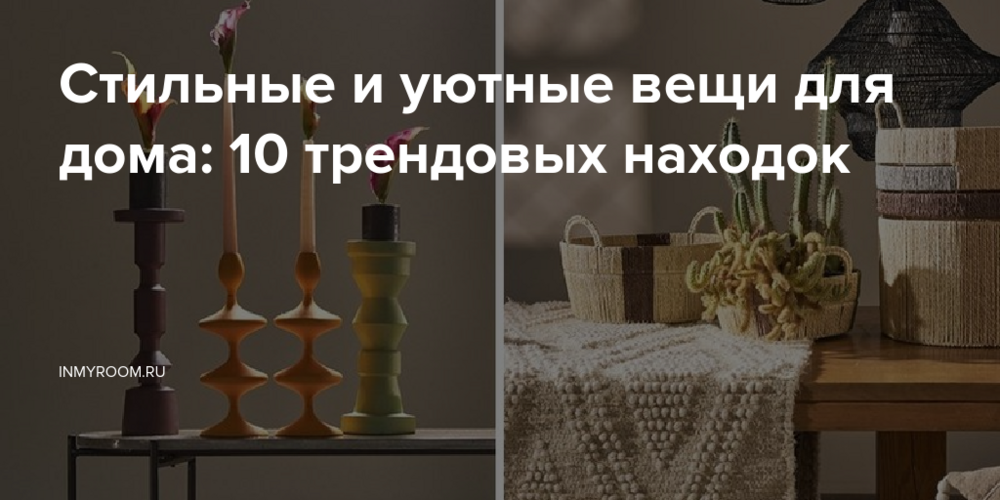 Стильные и уютные вещи для дома: 10 трендовых находок