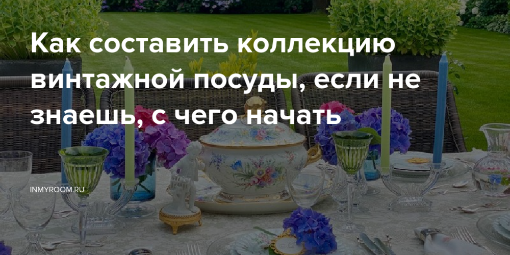Как составить коллекцию винтажной посуды, если не знаешь, с чего начать
