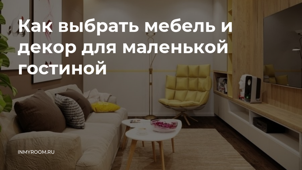 Как выбрать мебель и декор для маленькой гостиной — INMYROOM