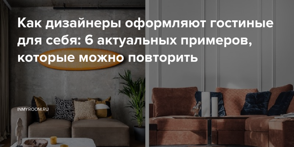 Как дизайнеры оформляют гостиные для себя: 6 актуальных примеров, которые можно повторить